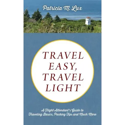 Travel Easy, Travel Light: A Flight Attendant's Guide to Traveling Basics, Packing Tips and Much More