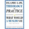 Islamic Law, Theology and Practice: What Would a Muslim Say (Volume 4)