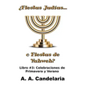 ¿Fiestas Judías o Fiestas de Yahweh? Libro 3: Celebraciones de Primavera y Verano