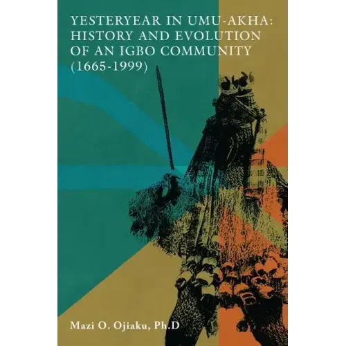 Yesteryear in Umu-Akha: History and Evolution of an Igbo Community 1665 -1999