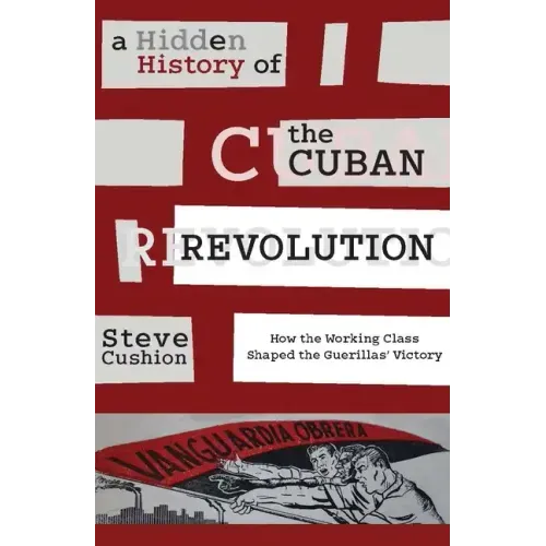 A Hidden History of the Cuban Revolution: How the Working Class Shaped the Guerillas' Victory