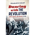 Dancing with the Revolution: Power, Politics, and Privilege in Cuba