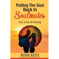 Putting The Soul Back In Soulmates: The Guide To Looking For Love and Conscious Dating in Today's World