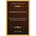 Healing in Jesus' Name: Fifteen Sermons and Addresses on Salvation and Healing