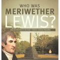 Who Was Meriwether Lewis? Lewis and Clark Book for Kids Grade 5 Children's Historical Biographies