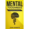 Mental Toughness: How to Develop an Invincible Mind. Increase your Confidence, Self-Discipline and Perform at the Highest Level