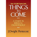 Things to Come: A Study in Biblical Eschatology