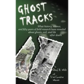 Ghost Tracks: What history, science, and fifty years of field research have revealed about ghosts, evil, and life after death