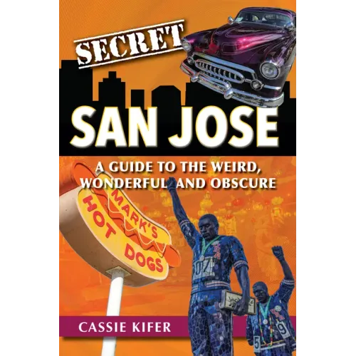 Secret San Jose: A Guide to the Weird, Wonderful, and Obscure