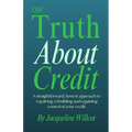 The Truth About Credit: A straightforward, honest approach to repairing, rebuilding, and regaining control of your credit