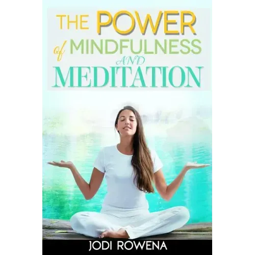 The Power of Mindfulness and Meditation: A Beginner's Guide to Stress Management, Confidence Building, Mental Power and Inner Peace through Meditation