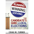 Running, Winning, Serving: The Candidate's Guide to Local Elections