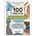 100 Things to See in the National Parks: Your Guide to the Most Popular Features of the Us National Parks