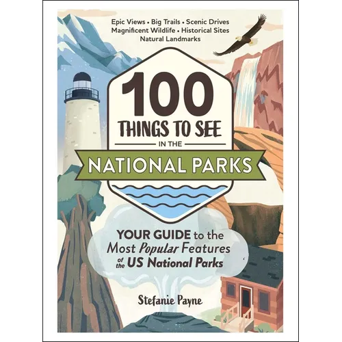 100 Things to See in the National Parks: Your Guide to the Most Popular Features of the Us National Parks