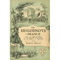 The Huguenots in France: After the Revocation of the Edict of Nantes with Memoirs of Distinguished Huguenot Refugees, and A Visit to the Country of Vo