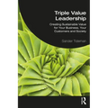 Triple Value Leadership: Creating Sustainable Value for Your Business, Your Customers and Society