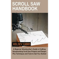 Scroll Saw Handbook: A Beginner Woodworker's Guide in Crafting Woodworking Scroll Saw Projects and Designs Plus Techniques and Tools to Get You Starte