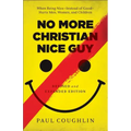 No More Christian Nice Guy: When Being Nice--Instead of Good--Hurts Men, Women, and Children