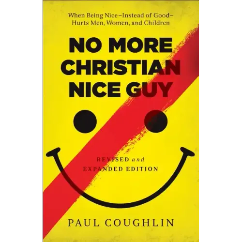 No More Christian Nice Guy: When Being Nice--Instead of Good--Hurts Men, Women, and Children