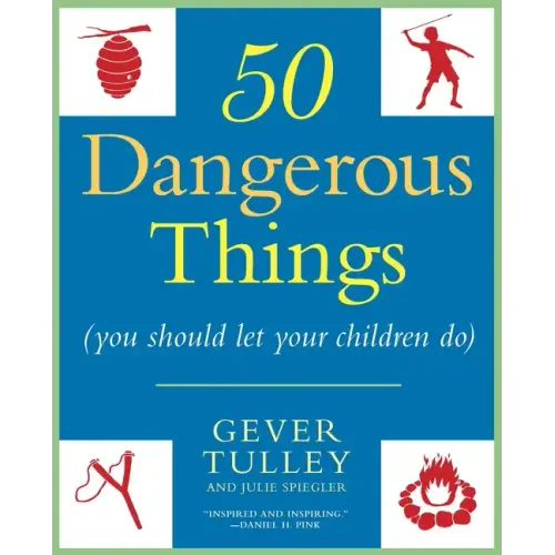 50 Dangerous Things (You Should Let Your Children Do)