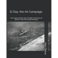 D-Day: the Air Campaign: June 1944 and the role of Anglo-American air power in the Normandy landings