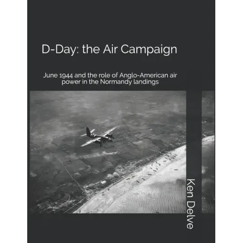 D-Day: the Air Campaign: June 1944 and the role of Anglo-American air power in the Normandy landings