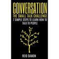 Conversation: The Small Talk Challenge: 7 Simple Steps to Learn How to Talk to People