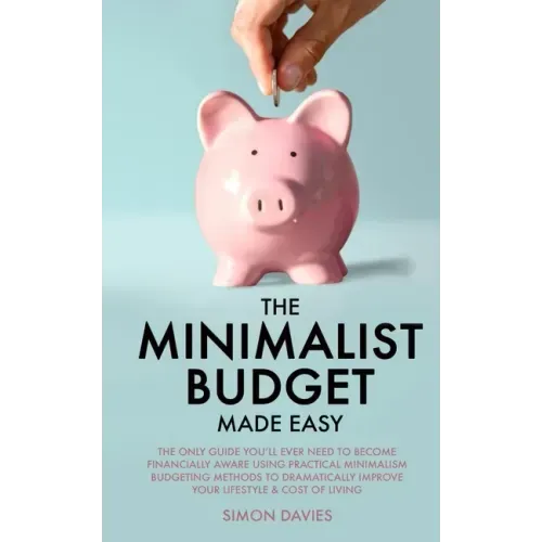 The Minimalist Budget Made Easy: The Only Guide You'll Ever Need To Become Financially Aware Using Practical Minimalism Budgeting Methods To Dramatica