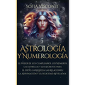 Astrología y Numerología El Poder de los Cumpleaños, los Números, las Estrellas y Sus Secretos para el Éxito, la Riqueza, las Relaciones, la Adivinaci