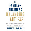 The Family-Business Balancing Act: An Entrepreneur's Guide to Being a Family Man