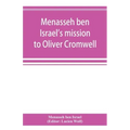 Menasseh ben Israel's mission to Oliver Cromwell: being a reprint of the pamphlets published by Menasseh ben Israel to promote the re-admission of the