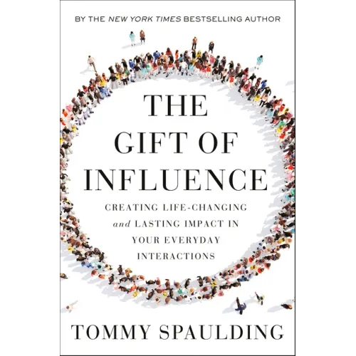 The Gift of Influence: Creating Life-Changing and Lasting Impact in Your Everyday Interactions