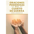 Oraciones Poderosas en el Cuarto de Guerra: Aprendiendo a orar como un guerrero poderoso en la oración