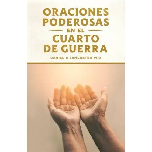 Oraciones Poderosas en el Cuarto de Guerra: Aprendiendo a orar como un guerrero poderoso en la oración