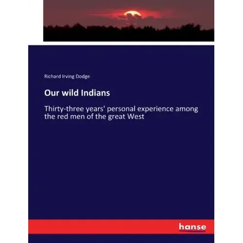 Our wild Indians: Thirty-three years' personal experience among the red men of the great West