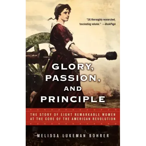 Glory, Passion, and Principle: The Story of Eight Remarkable Women at the Core of the American Revolution