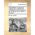 The Partisan: Or, the Art of Making War in Detachment. ... Translated from the French of Mr. de Jeney. by an Officer in the Army.