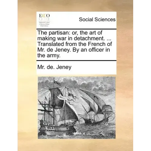 The Partisan: Or, the Art of Making War in Detachment. ... Translated from the French of Mr. de Jeney. by an Officer in the Army.