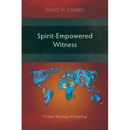 Spirit-Empowered Witness: A Lukan Theology of Preaching
