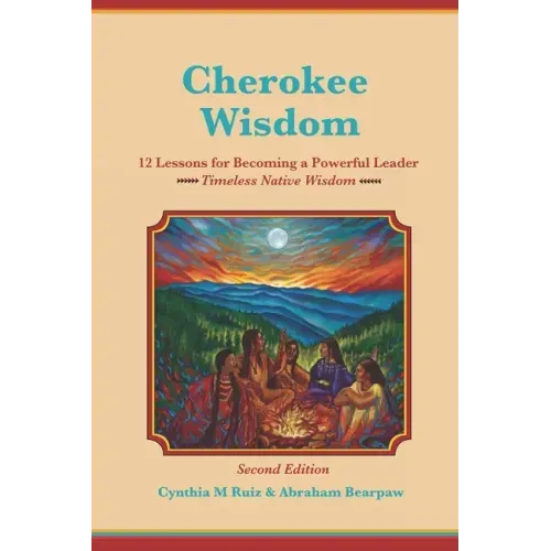 Cherokee Wisdom 12 Lessons for becoming a Powerful Leader 2nd Edition: Cynthia M. Ruiz & Abraham Bearpaw