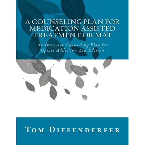 A Counseling Plan for Medication Assisted Treatment or MAT: An Intensive Counseling Plan for Opiate Addiction 2nd Edition