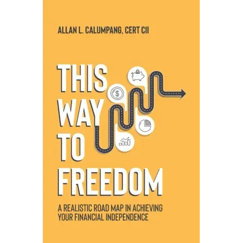 This Way To Freedom: A Realistic Road Map In Achieving Your Financial Independence