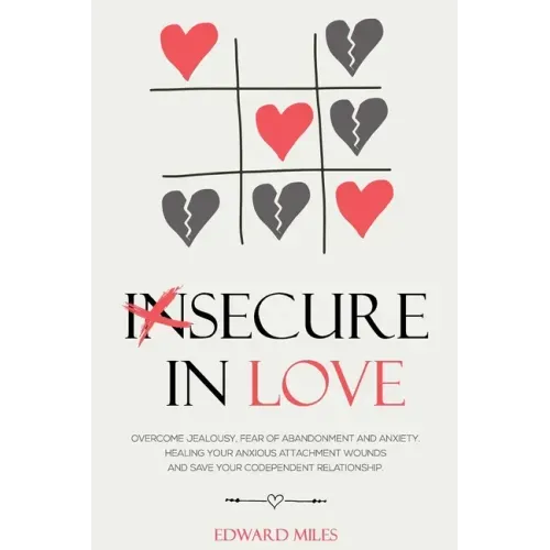 Insecure In Love: Overcome Jealousy, Fear Of Abandonment and Anxiety. Healing Your Anxious Attachment Wounds And Save Your Codependent Relationship