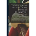 The Centennial History of the Battle of Bennington: Compiled From the Most Reliable Sources, and Fully Illustrated With Original Documents and Enterta