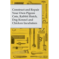 Construct and Repair Your Own Pigeon Cote, Rabbit Hutch, Dog Kennel and Chicken Incubators