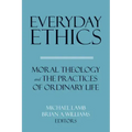 Everyday Ethics: Moral Theology and the Practices of Ordinary Life