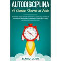 Autodisciplina: Camino secreto al éxito: Postpones tareas? Olvídate de proyectos inconclusos, adopta los métodos más innovadores y con