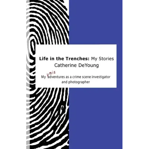 Life In The Trenches: My Stories: My [mis]adventures as a crime scene investigator and photographer