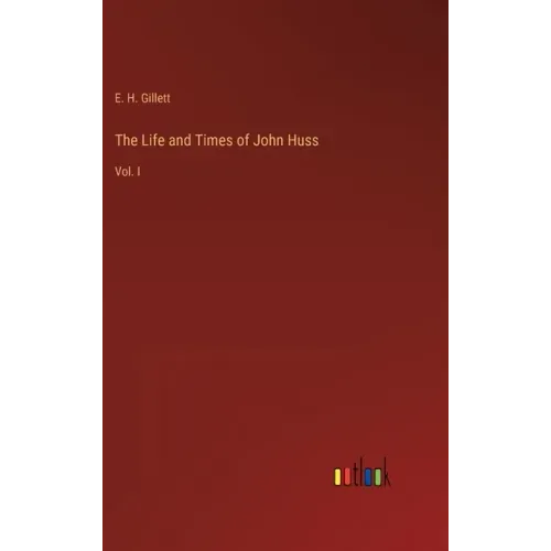 The Life and Times of John Huss: Vol. I