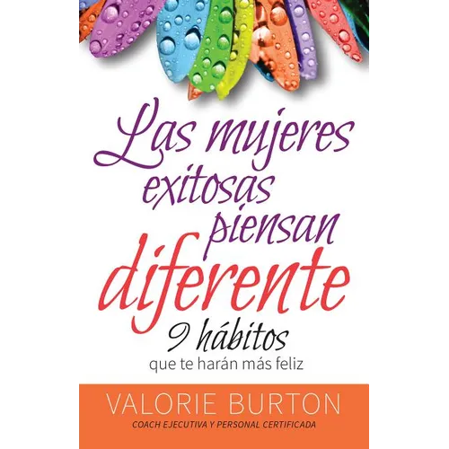 Mujeres Exitosas Piensan Diferente, Las: 9 Hábitos Que Te Harán Feliz